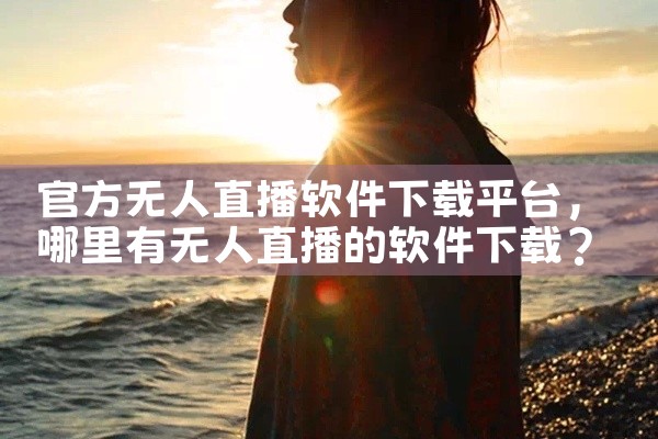 官方无人直播软件下载平台