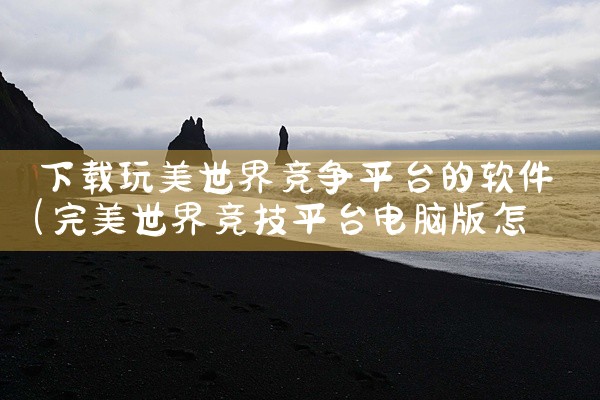 下载玩美世界竞争平台的软件