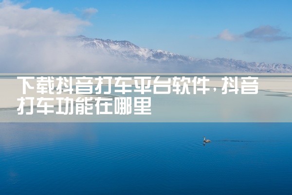 下载抖音打车平台软件