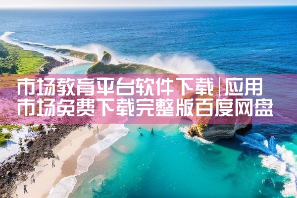 市场教育平台软件下载