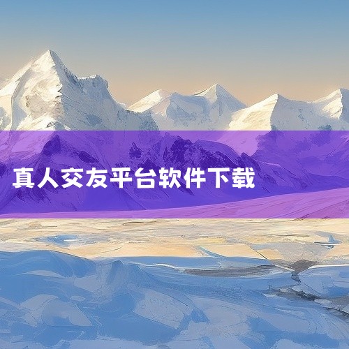 真人交友下截|真实不骗人的免费不花钱的交友软件有哪些?|
